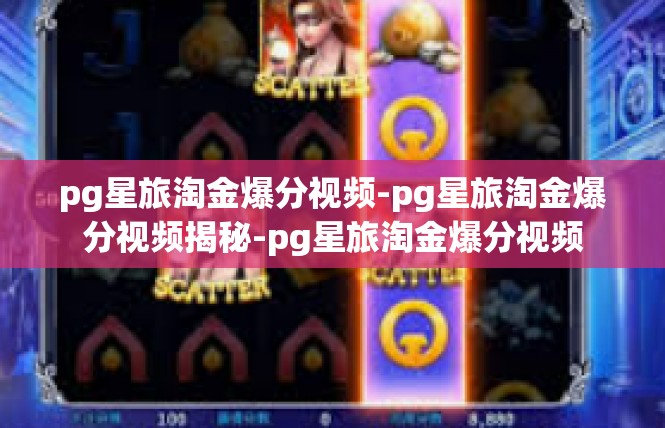 pg星旅淘金爆分视频-pg星旅淘金爆分视频揭秘-pg星旅淘金爆分视频