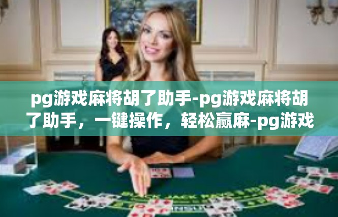 pg游戏麻将胡了助手-pg游戏麻将胡了助手，一键操作，轻松赢麻-pg游戏麻将胡了助手
