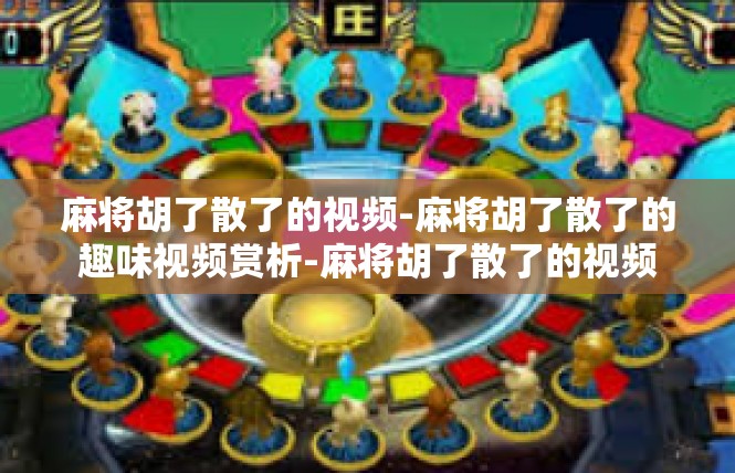 麻将胡了散了的视频-麻将胡了散了的趣味视频赏析-麻将胡了散了的视频