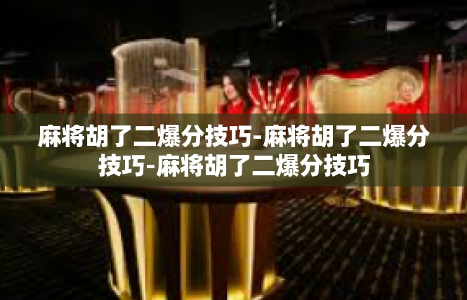 麻将胡了二爆分技巧-麻将胡了二爆分技巧-麻将胡了二爆分技巧
