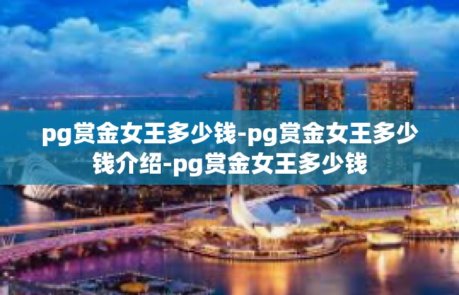 pg赏金女王多少钱-pg赏金女王多少钱介绍-pg赏金女王多少钱