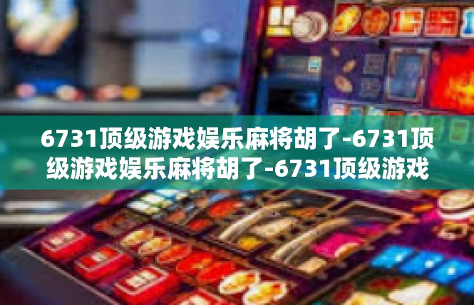 6731顶级游戏娱乐麻将胡了-6731顶级游戏娱乐麻将胡了-6731顶级游戏娱乐麻将胡了