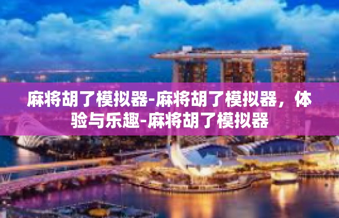 麻将胡了模拟器-麻将胡了模拟器，体验与乐趣-麻将胡了模拟器