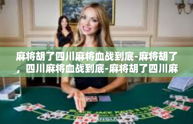 麻将胡了四川麻将血战到底-麻将胡了，四川麻将血战到底-麻将胡了四川麻将血战到底