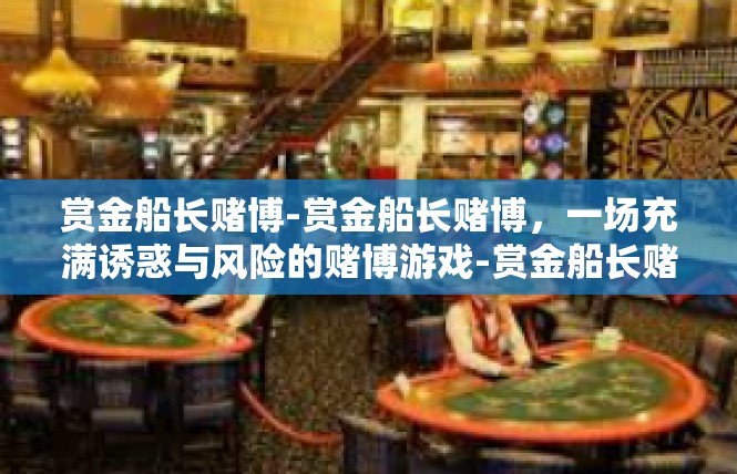 赏金船长赌博-赏金船长赌博，一场充满诱惑与风险的赌博游戏-赏金船长赌博