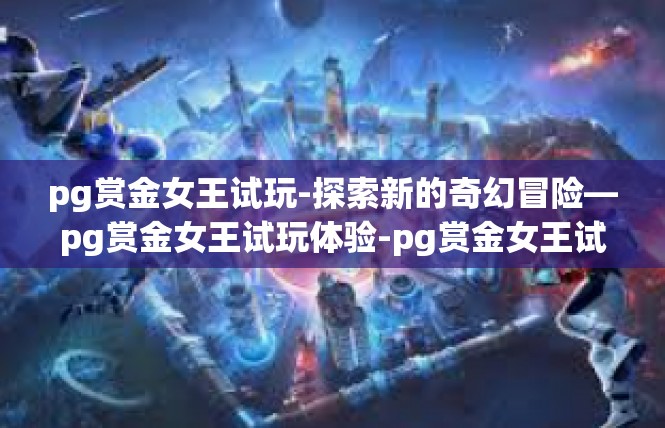 pg赏金女王试玩-探索新的奇幻冒险—pg赏金女王试玩体验-pg赏金女王试玩