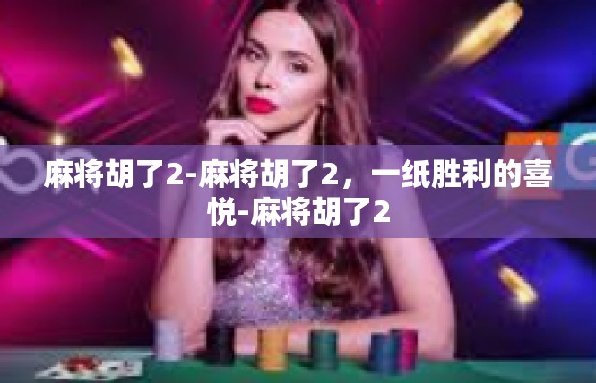 麻将胡了2-麻将胡了2，一纸胜利的喜悦-麻将胡了2