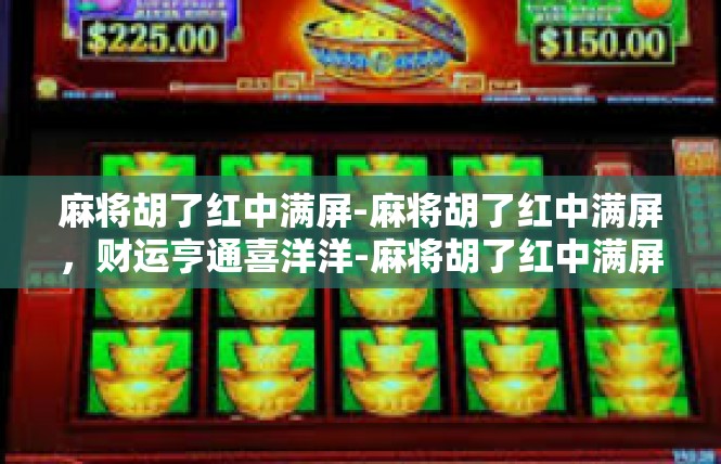 麻将胡了红中满屏-麻将胡了红中满屏，财运亨通喜洋洋-麻将胡了红中满屏