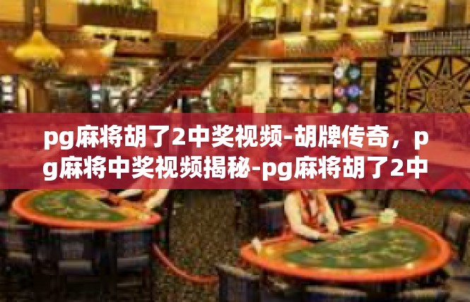 pg麻将胡了2中奖视频-胡牌传奇，pg麻将中奖视频揭秘-pg麻将胡了2中奖视频