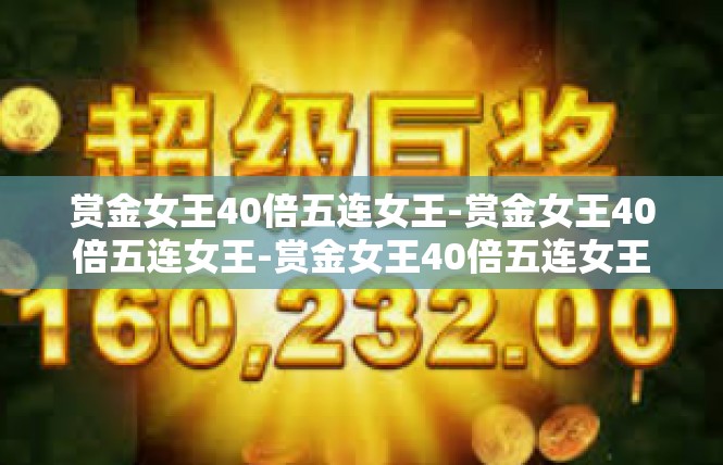 赏金女王40倍五连女王-赏金女王40倍五连女王-赏金女王40倍五连女王