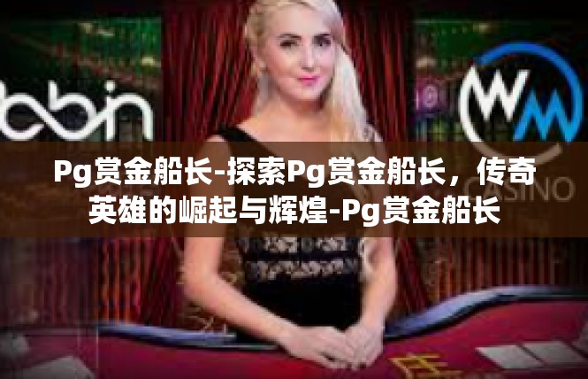 Pg赏金船长-探索Pg赏金船长，传奇英雄的崛起与辉煌-Pg赏金船长