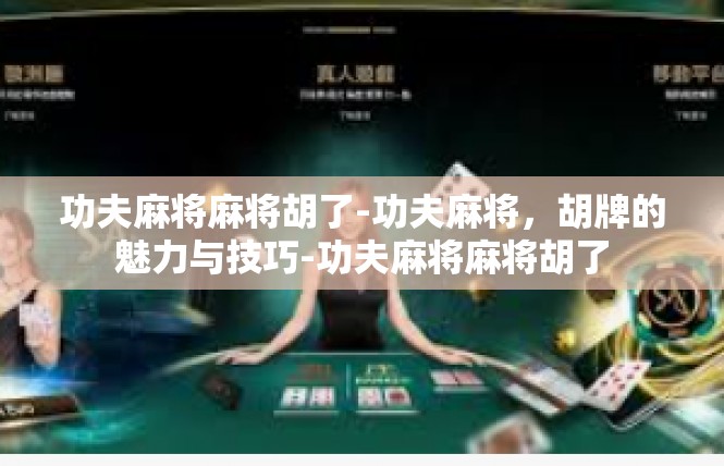 功夫麻将麻将胡了-功夫麻将，胡牌的魅力与技巧-功夫麻将麻将胡了