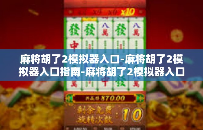 麻将胡了2模拟器入口-麻将胡了2模拟器入口指南-麻将胡了2模拟器入口