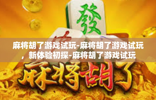 麻将胡了游戏试玩-麻将胡了游戏试玩，新体验初探-麻将胡了游戏试玩