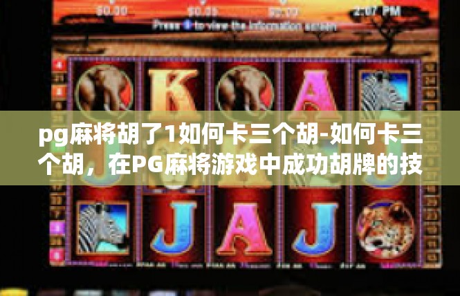pg麻将胡了1如何卡三个胡-如何卡三个胡，在PG麻将游戏中成功胡牌的技巧-pg麻将胡了1如何卡三个胡