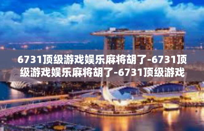 6731顶级游戏娱乐麻将胡了-6731顶级游戏娱乐麻将胡了-6731顶级游戏娱乐麻将胡了