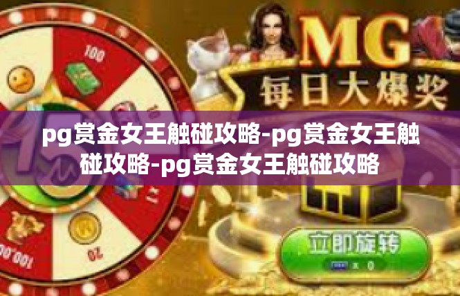 pg赏金女王触碰攻略-pg赏金女王触碰攻略-pg赏金女王触碰攻略