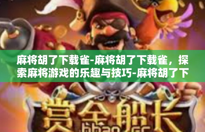 麻将胡了下载雀-麻将胡了下载雀，探索麻将游戏的乐趣与技巧-麻将胡了下载雀