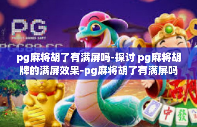 pg麻将胡了有满屏吗-探讨 pg麻将胡牌的满屏效果-pg麻将胡了有满屏吗