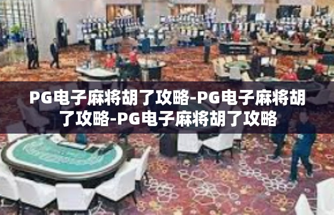 PG电子麻将胡了攻略-PG电子麻将胡了攻略-PG电子麻将胡了攻略