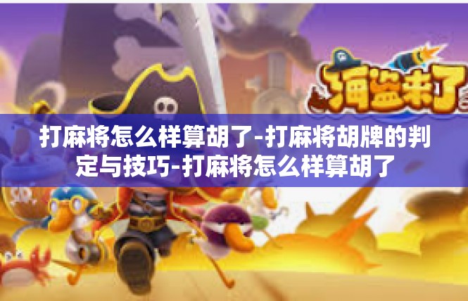 打麻将怎么样算胡了-打麻将胡牌的判定与技巧-打麻将怎么样算胡了