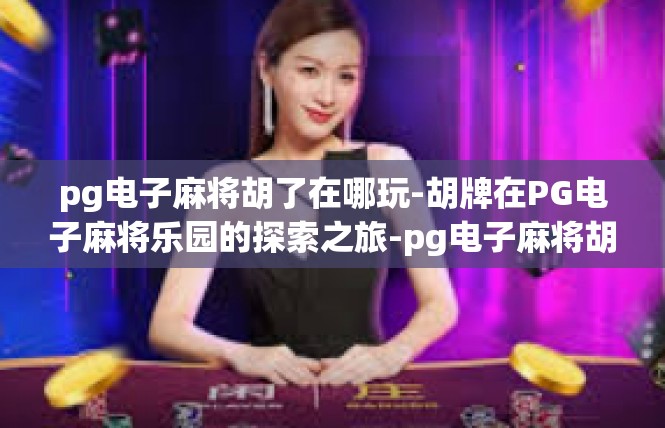 pg电子麻将胡了在哪玩-胡牌在PG电子麻将乐园的探索之旅-pg电子麻将胡了在哪玩