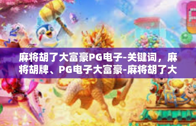 麻将胡了大富豪PG电子-关键词，麻将胡牌、PG电子大富豪-麻将胡了大富豪PG电子