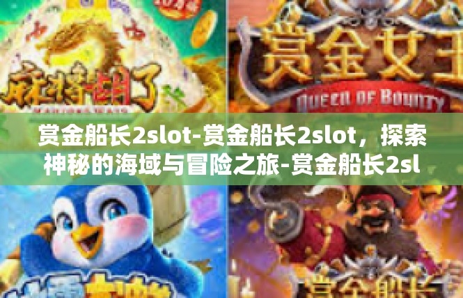 赏金船长2slot-赏金船长2slot，探索神秘的海域与冒险之旅-赏金船长2slot