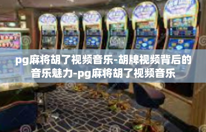 pg麻将胡了视频音乐-胡牌视频背后的音乐魅力-pg麻将胡了视频音乐