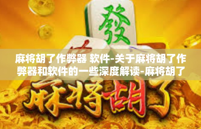 麻将胡了作弊器 软件-关于麻将胡了作弊器和软件的一些深度解读-麻将胡了作弊器 软件