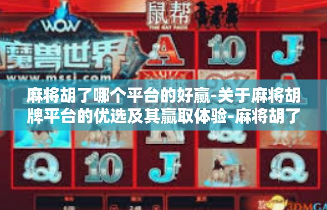 麻将胡了哪个平台的好赢-关于麻将胡牌平台的优选及其赢取体验-麻将胡了哪个平台的好赢