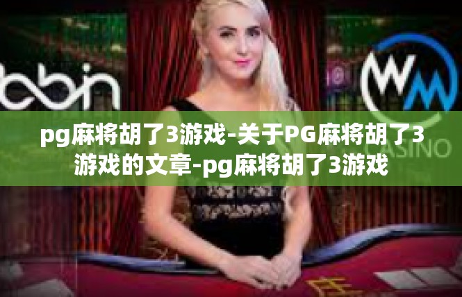 pg麻将胡了3游戏-关于PG麻将胡了3游戏的文章-pg麻将胡了3游戏