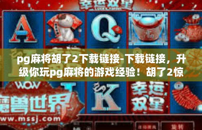 pg麻将胡了2下载链接-下载链接，升级你玩pg麻将的游戏经验！胡了2惊人案例-pg麻将胡了2下载链接