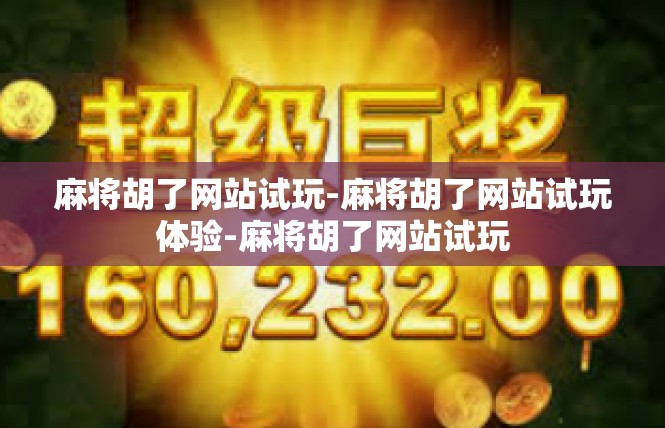 麻将胡了网站试玩-麻将胡了网站试玩体验-麻将胡了网站试玩