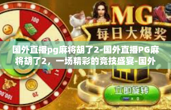 国外直播pg麻将胡了2-国外直播PG麻将胡了2，一场精彩的竞技盛宴-国外直播pg麻将胡了2