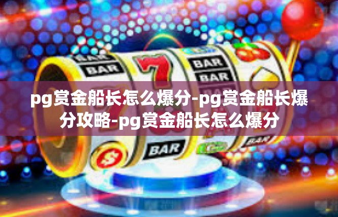 pg赏金船长怎么爆分-pg赏金船长爆分攻略-pg赏金船长怎么爆分