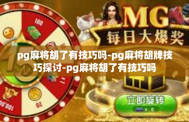 pg麻将胡了有技巧吗-pg麻将胡牌技巧探讨-pg麻将胡了有技巧吗