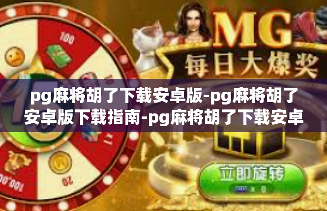 pg麻将胡了下载安卓版-pg麻将胡了安卓版下载指南-pg麻将胡了下载安卓版