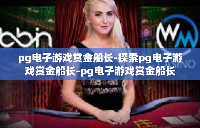 pg电子游戏赏金船长-探索pg电子游戏赏金船长-pg电子游戏赏金船长