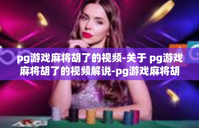 pg游戏麻将胡了的视频-关于 pg游戏麻将胡了的视频解说-pg游戏麻将胡了的视频