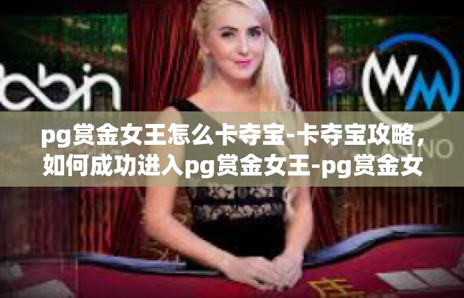 pg赏金女王怎么卡夺宝-卡夺宝攻略，如何成功进入pg赏金女王-pg赏金女王怎么卡夺宝