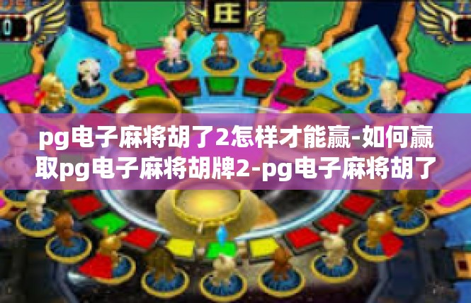 pg电子麻将胡了2怎样才能赢-如何赢取pg电子麻将胡牌2-pg电子麻将胡了2怎样才能赢