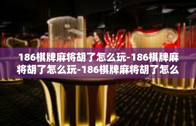186棋牌麻将胡了怎么玩-186棋牌麻将胡了怎么玩-186棋牌麻将胡了怎么玩