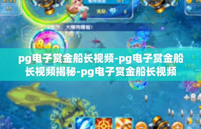 pg电子赏金船长视频-pg电子赏金船长视频揭秘-pg电子赏金船长视频