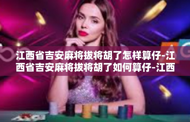 江西省吉安麻将拔将胡了怎样算仔-江西省吉安麻将拔将胡了如何算仔-江西省吉安麻将拔将胡了怎样算仔
