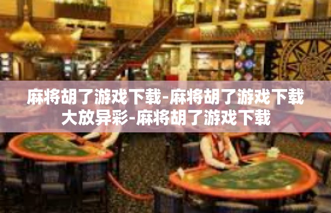 麻将胡了游戏下载-麻将胡了游戏下载大放异彩-麻将胡了游戏下载