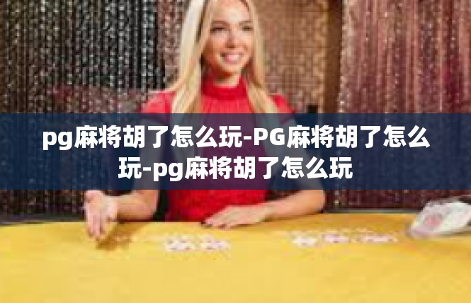 pg麻将胡了怎么玩-PG麻将胡了怎么玩-pg麻将胡了怎么玩