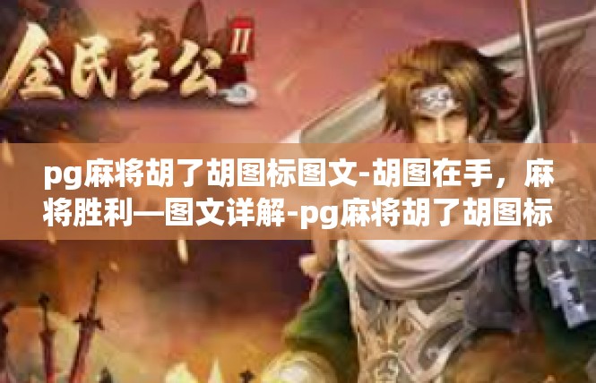 pg麻将胡了胡图标图文-胡图在手，麻将胜利—图文详解-pg麻将胡了胡图标图文