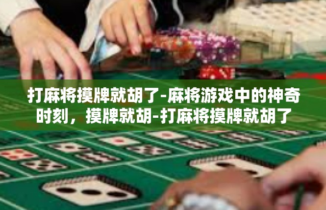 打麻将摸牌就胡了-麻将游戏中的神奇时刻，摸牌就胡-打麻将摸牌就胡了