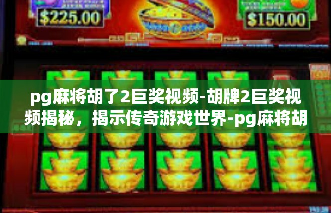 pg麻将胡了2巨奖视频-胡牌2巨奖视频揭秘，揭示传奇游戏世界-pg麻将胡了2巨奖视频